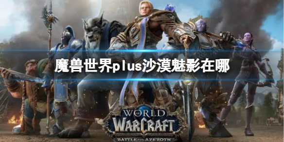 魔兽世界plus沙漠魅影在哪-魔兽世界plus沙漠魅影位置介绍