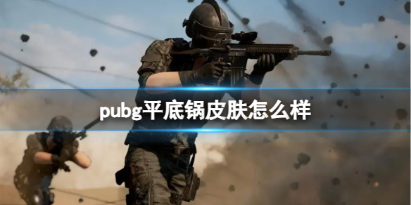 pubg平底锅皮肤怎么样-绝地求生平底锅皮肤外观一览 