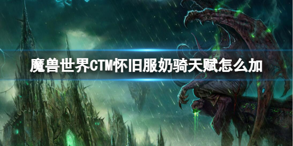 魔兽世界CTM怀旧服奶骑天赋怎么加-CTM怀旧服奶骑天赋加点推荐 