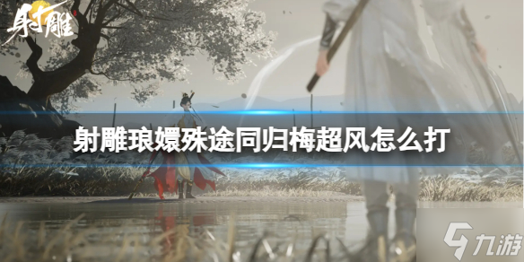 《射雕》琅�质馔就�归梅超风打法攻略 手把手教你琅�质馔就�归梅超风怎么打