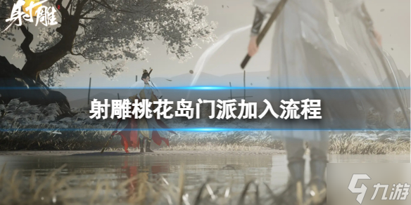 《射雕》桃花岛门派加入流程怎么弄? 桃花岛门派加入流程图文攻略