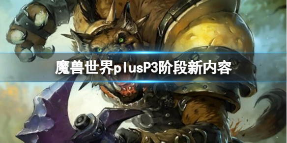 魔兽世界plusP3阶段新内容-魔兽世界plusP3阶段新内容一览