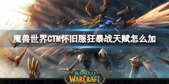 魔兽世界CTM怀旧服狂暴战天赋怎么加-CTM怀旧服狂暴战天赋加点推荐