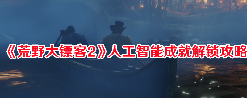 《荒野大镖客2》人工智能成就解锁攻略