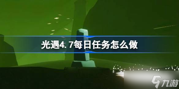 光遇4.7日每日任务攻略分享：让你轻松应对每日挑战！