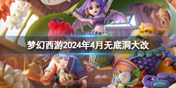 梦幻西游2024年4月无底洞大改-梦幻西游2024年4月无底洞改动一览