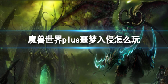 魔兽世界plus噩梦入侵怎么玩-魔兽世界plus噩梦入侵玩法介绍