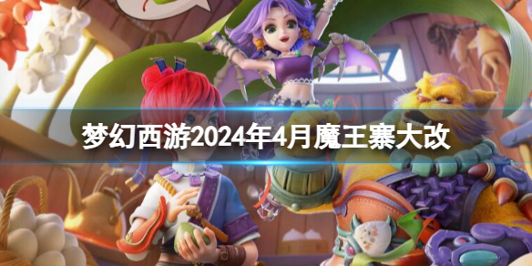 梦幻西游2024年4月魔王寨大改-梦幻西游2024年4月魔王寨改动一览