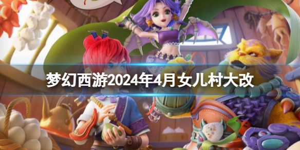 梦幻西游2024年4月女儿村大改-梦幻西游2024年4月女儿村改动一览 