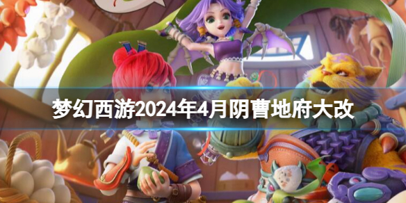 梦幻西游2024年4月阴曹地府大改-梦幻西游2024年4月阴曹地府改动一览