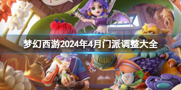 梦幻西游2024年4月门派调整大全-梦幻西游2024年4月门派调整汇总