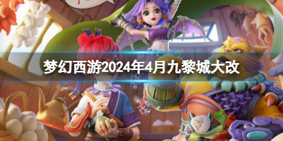 梦幻西游2024年4月九黎城大改-梦幻西游2024年4月九黎城改动一览 