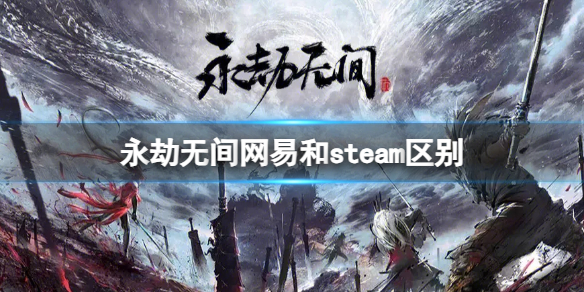 永劫无间网易和steam区别-永劫无间网易和steam区别一览