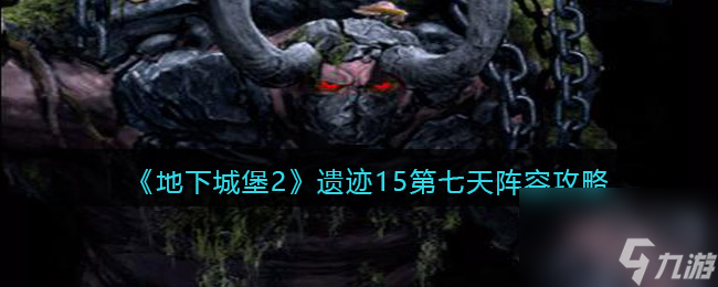 《地下城堡2》遗迹15第七天阵容攻略？地下城堡2内容介绍