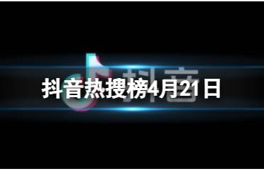 抖音热搜排行榜今日榜4月21日 