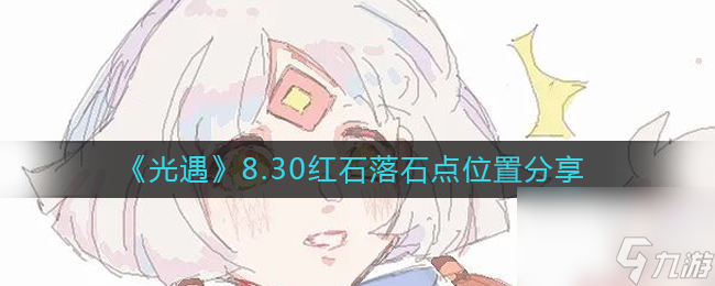 《光遇》8.30红石落石点位置分享？光遇内容分享