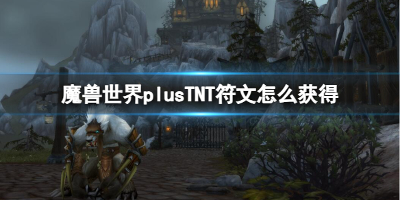 魔兽世界plusTNT符文怎么获得-TNT符文获取方法