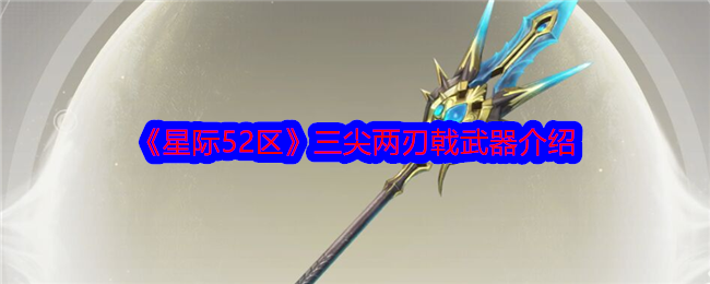 《星际52区》三尖两刃戟武器介绍