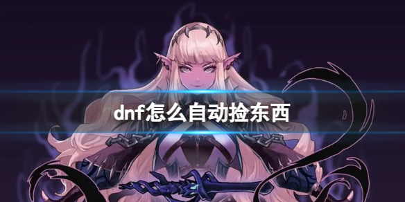 dnf怎么自动捡东西-dnf自动捡东西方法