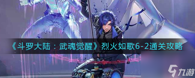 《斗罗大陆：武魂觉醒》烈火如歌6？斗罗大陆：武魂觉醒攻略详情