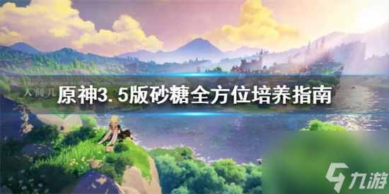 原神砂糖怎么培养 原神3.5版砂糖全方位培养指南