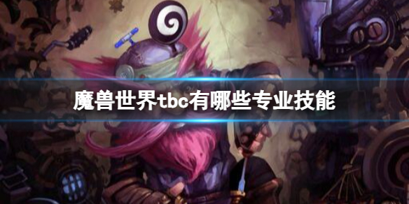 魔兽世界tbc有哪些专业技能-魔兽世界tbc专业技能介绍