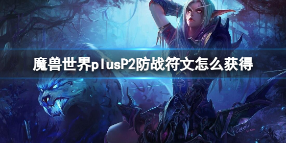 魔兽世界plusP2防战符文怎么获得-魔兽世界plusP2防战符文获取方法