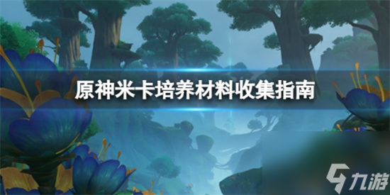 原神米卡培养材料在哪收集 原神卡培养材料收集指南