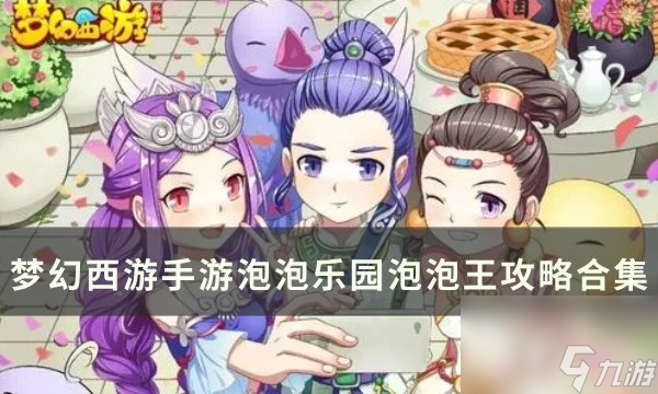 《梦幻西游手游》泡泡乐园泡泡王打法详情 泡泡乐园泡泡王攻略合集