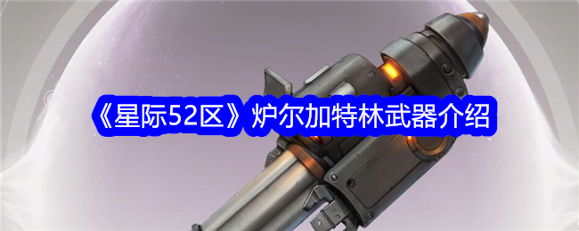 《星际52区》炉尔加特林武器介绍