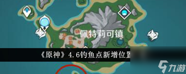 原神4.6版本新增钓鱼点位置介绍分享-原神4.6版本新增钓鱼点位置在哪