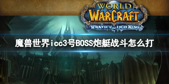 魔兽世界icc3号BOSS炮艇战斗怎么打-icc3号BOSS炮艇战斗打法攻略 