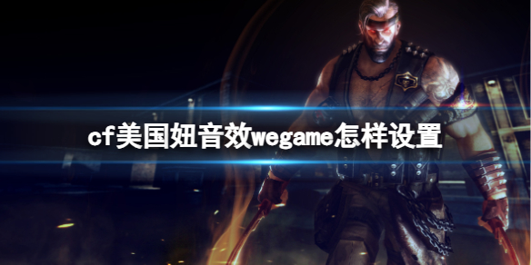 cf美国妞音效wegame怎样设置-cf美国妞音效wegame设置方法