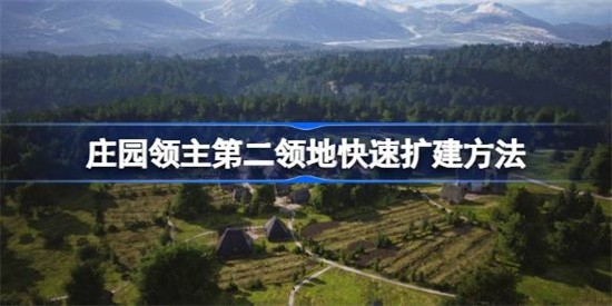 庄园领主如何高效完成扩建 庄园领主第二领地扩建攻略