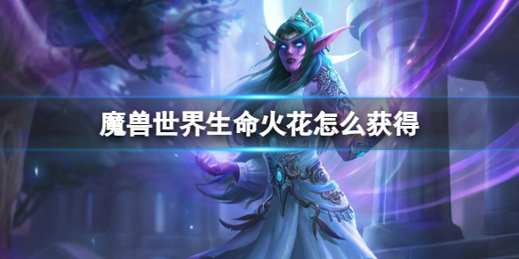 魔兽世界生命火花怎么获得-魔兽世界生命火花获取方法