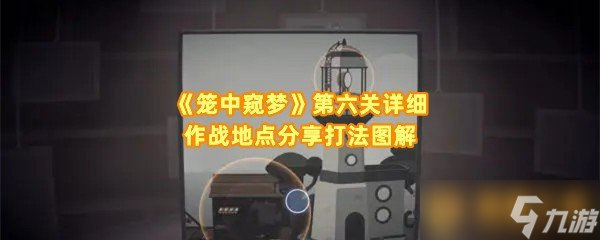 《笼中窥梦》第六关详细作战地点分享打法图解