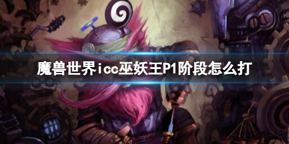 魔兽世界icc巫妖王P1阶段怎么打-魔兽世界icc巫妖王P1阶段打法攻略