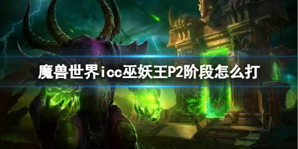 魔兽世界icc巫妖王P2阶段怎么打-魔兽世界icc巫妖王P2阶段打法攻略