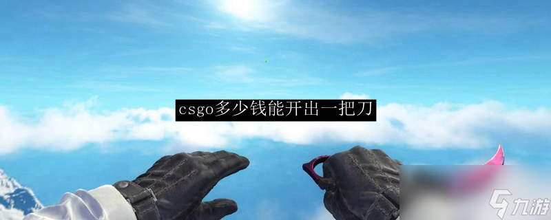 csgo多少钱能开出一把刀