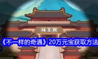 《不一样的奇遇》20万元宝获取方法 