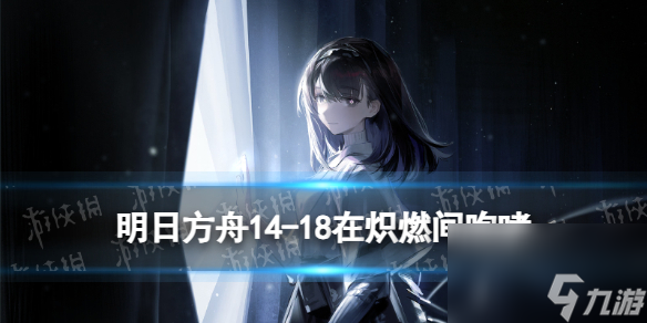 《明日方舟》14-18在炽燃间咆哮