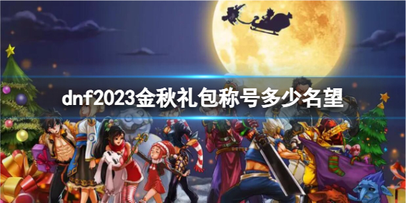 dnf2023金秋礼包称号多少名望-dnf2023金秋礼包称号名望数量介绍 