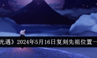 《光遇》2024年5月16日复刻先祖位置一览