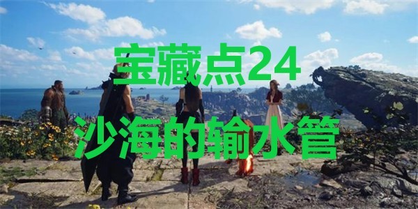 《最终幻想7重生》宝藏点24沙海的输水管在哪里