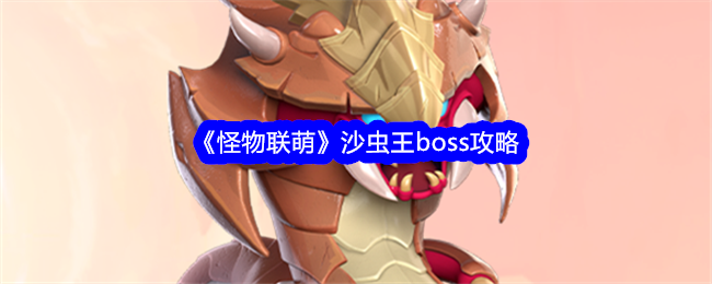 《怪物联萌》沙虫王boss攻略