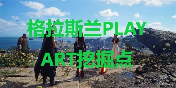 《最终幻想7重生》格拉斯兰PLAY ART挖掘点在哪里