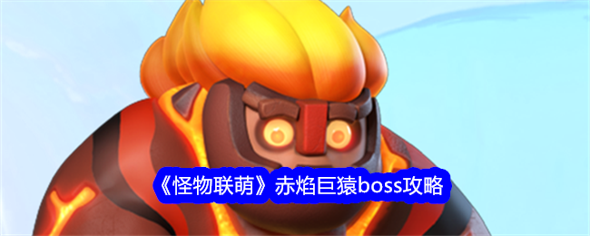 《怪物联萌》赤焰巨猿boss攻略