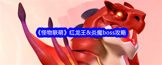 《怪物联萌》红龙王&炎魔boss攻略