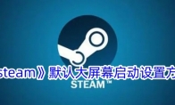 《steam》默认大屏幕启动设置方法 