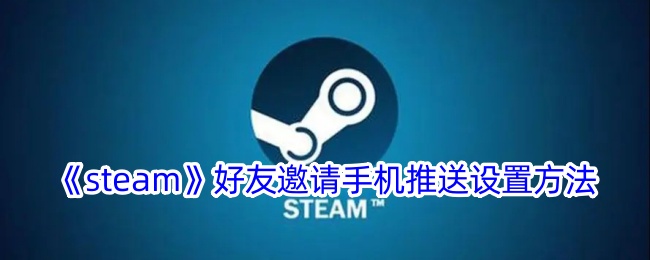 《steam》好友邀请手机推送设置方法